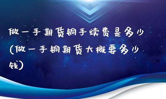 做一手期货铜手续费是多少(做一手铜期货大概要多少钱)_https://www.zztgc.com_期货开户_第1张