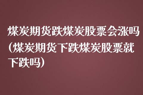 煤炭期货跌煤炭股票会涨吗(煤炭期货下跌煤炭股票就下跌吗)_https://www.zztgc.com_黄金期货_第1张