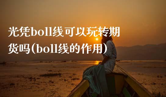 光凭boll线可以玩转期货吗(boll线的作用)_https://www.zztgc.com_期货入门_第1张