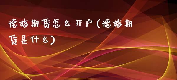 德指期货怎么开户(德指期货是什么)_https://www.zztgc.com_期货行情_第1张