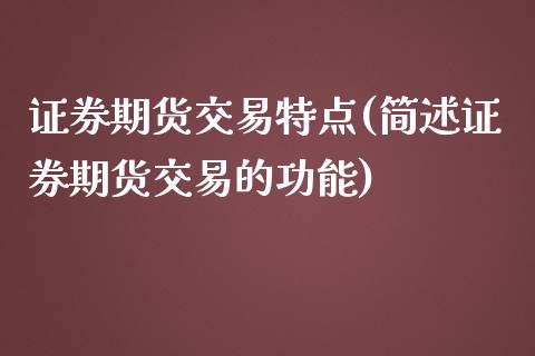 证券期货交易特点(简述证券期货交易的功能)_https://www.zztgc.com_期货入门_第1张