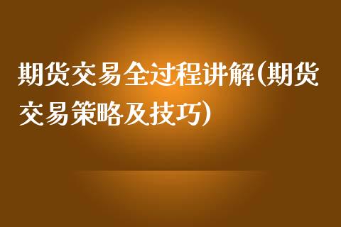 期货交易全过程讲解(期货交易策略及技巧)_https://www.zztgc.com_期货开户_第1张