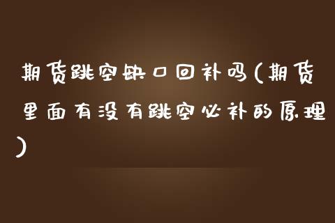 期货跳空缺口回补吗(期货里面有没有跳空必补的原理)_https://www.zztgc.com_原油期货_第1张