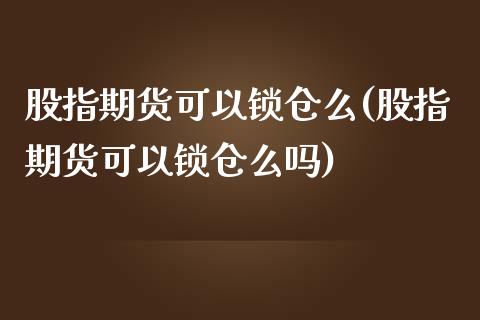 股指期货可以锁仓么(股指期货可以锁仓么吗)_https://www.zztgc.com_期货开户_第1张