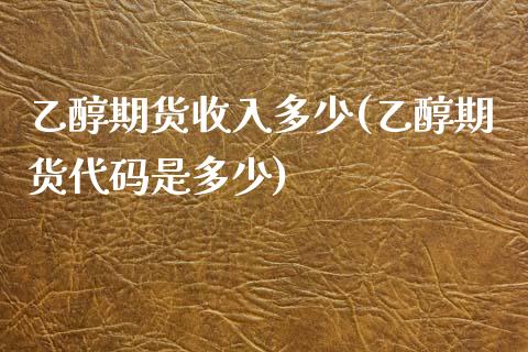 乙醇期货收入多少(乙醇期货代码是多少)_https://www.zztgc.com_期货行情_第1张