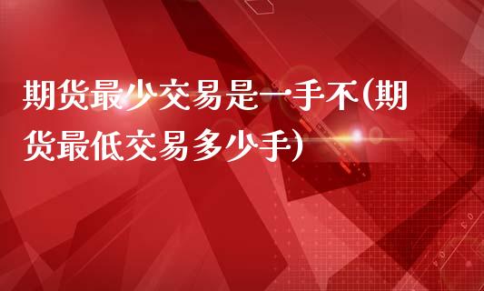 期货最少交易是一手不(期货最低交易多少手)_https://www.zztgc.com_期货入门_第1张