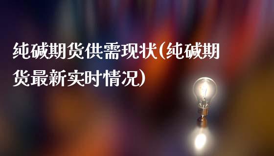 纯碱期货供需现状(纯碱期货最新实时情况)_https://www.zztgc.com_期货入门_第1张