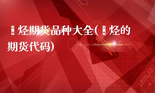 烯烃期货品种大全(烯烃的期货代码)_https://www.zztgc.com_原油期货_第1张