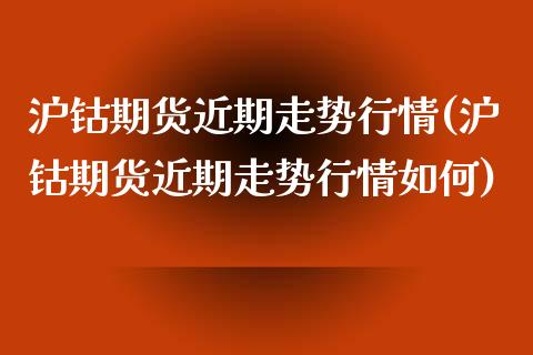 沪钴期货近期走势行情(沪钴期货近期走势行情如何)_https://www.zztgc.com_期货直播_第1张