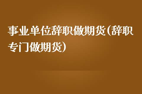 事业单位辞职做期货(辞职专门做期货)_https://www.zztgc.com_期货行情_第1张