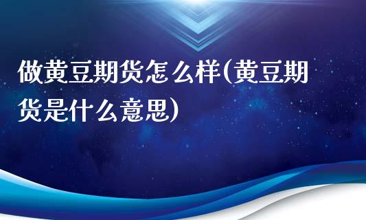 做黄豆期货怎么样(黄豆期货是什么意思)_https://www.zztgc.com_期货行情_第1张