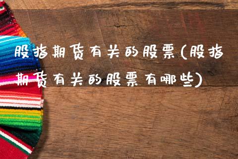 股指期货有关的股票(股指期货有关的股票有哪些)_https://www.zztgc.com_黄金期货_第1张