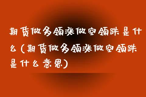 期货做多领涨做空领跌是什么(期货做多领涨做空领跌是什么意思)_https://www.zztgc.com_期货行情_第1张