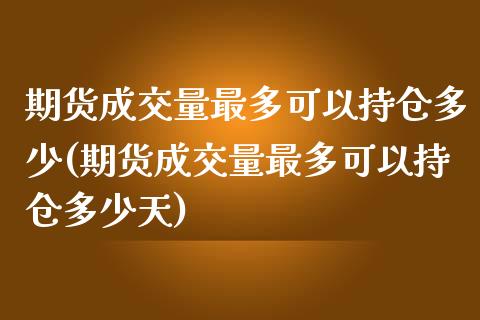 期货成交量最多可以持仓多少(期货成交量最多可以持仓多少天)_https://www.zztgc.com_原油期货_第1张