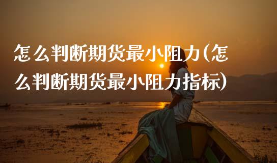 怎么判断期货最小阻力(怎么判断期货最小阻力指标)_期货入门_第1张_珍投期货网 怎么判断期货最小阻力(怎么判断期货最小阻力指标)_https://www.zztgc.com_期货入门_第1张