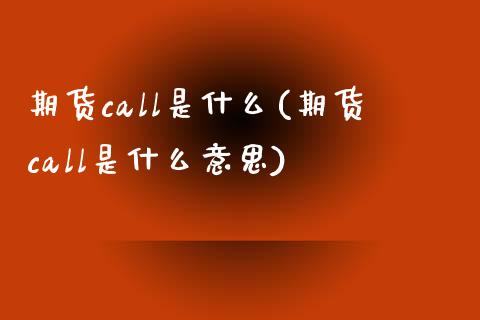 期货call是什么(期货call是什么意思)_https://www.zztgc.com_期货入门_第1张