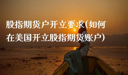 股指期货户开立要求(如何在美国开立股指期货账户)_https://www.zztgc.com_黄金期货_第1张