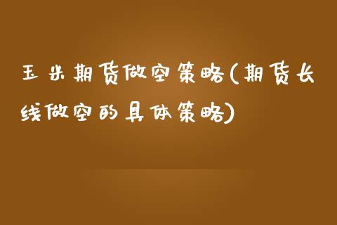 玉米期货做空策略(期货长线做空的具体策略)_https://www.zztgc.com_黄金期货_第1张