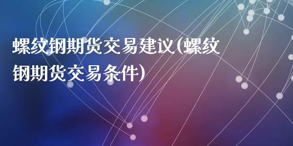 螺纹钢期货交易建议(螺纹钢期货交易条件)_https://www.zztgc.com_期货直播_第1张
