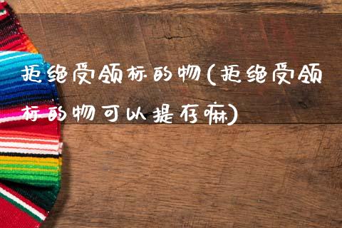 拒绝受领标的物(拒绝受领标的物可以提存嘛)_https://www.zztgc.com_原油期货_第1张