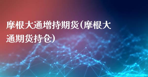 摩根大通增持期货(摩根大通期货持仓)_https://www.zztgc.com_期货直播_第1张