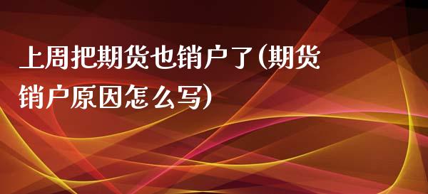 上周把期货也销户了(期货销户原因怎么写)_https://www.zztgc.com_期货入门_第1张