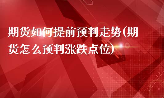 期货如何提前预判走势(期货怎么预判涨跌点位)_黄金期货_第1张_珍投期货网 期货如何提前预判走势(期货怎么预判涨跌点位)_https://www.zztgc.com_黄金期货_第1张