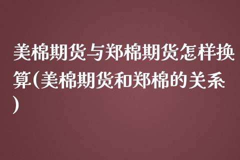 美棉期货与郑棉期货怎样换算(美棉期货和郑棉的关系)_https://www.zztgc.com_期货直播_第1张