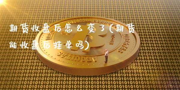 期货收盘后怎么变了(期货能收盘后挂单吗)_https://www.zztgc.com_原油期货_第1张