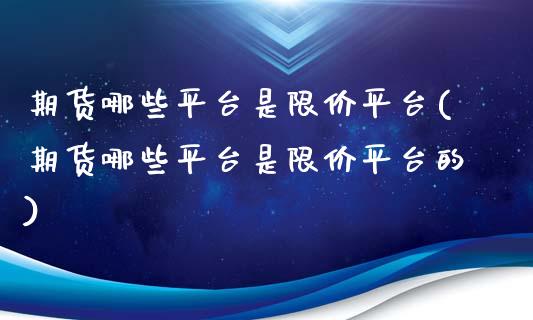 期货哪些平台是限价平台(期货哪些平台是限价平台的)_https://www.zztgc.com_黄金期货_第1张