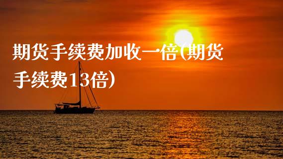 期货手续费加收一倍(期货手续费13倍)_https://www.zztgc.com_期货开户_第1张
