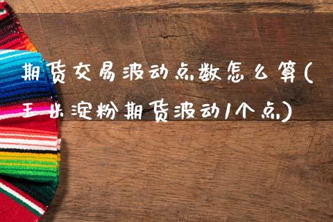 期货交易波动点数怎么算(玉米淀粉期货波动1个点)_https://www.zztgc.com_期货行情_第1张