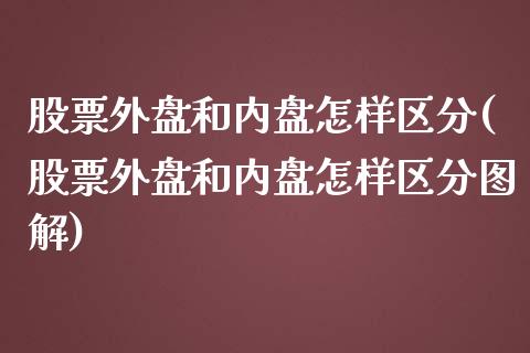 股票外盘和内盘怎样区分(股票外盘和内盘怎样区分图解)_黄金期货_第1张_珍投期货网 股票外盘和内盘怎样区分(股票外盘和内盘怎样区分图解)_https://www.zztgc.com_黄金期货_第1张