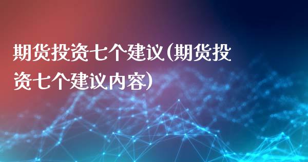 期货投资七个建议(期货投资七个建议内容)_https://www.zztgc.com_期货入门_第1张