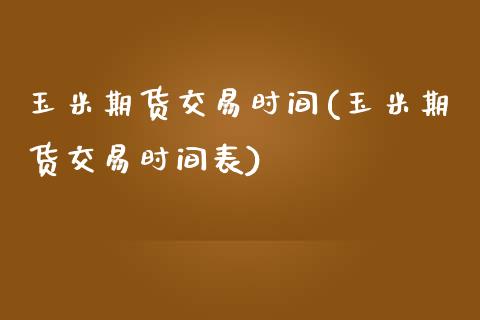 玉米期货交易时间(玉米期货交易时间表)_https://www.zztgc.com_期货入门_第1张