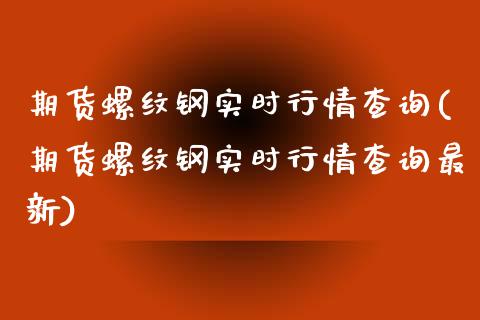 期货螺纹钢实时行情查询(期货螺纹钢实时行情查询最新)_https://www.zztgc.com_期货入门_第1张