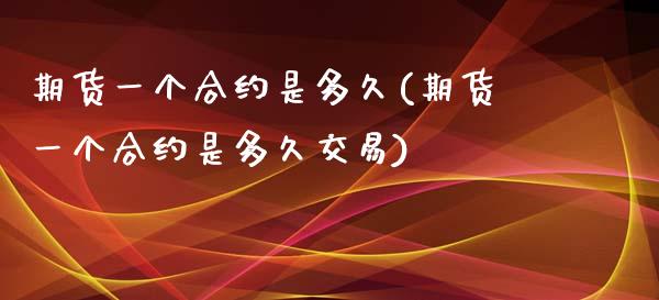 期货一个合约是多久(期货一个合约是多久交易)_https://www.zztgc.com_期货入门_第1张