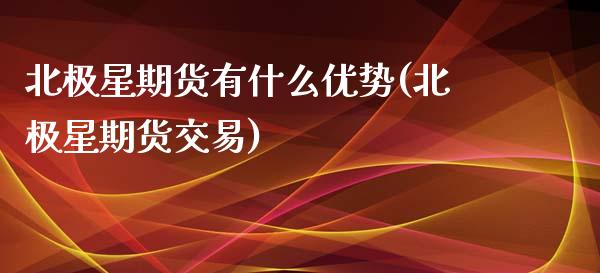 北极星期货有什么优势(北极星期货交易)_https://www.zztgc.com_期货直播_第1张