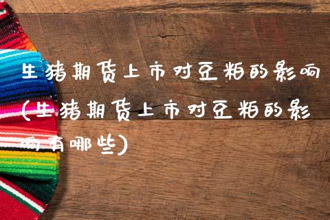 生猪期货上市对豆粕的影响(生猪期货上市对豆粕的影响有哪些)_https://www.zztgc.com_原油期货_第1张