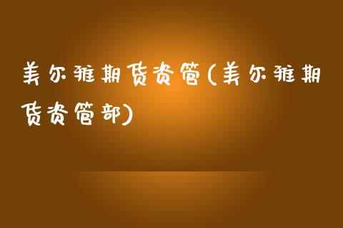 美尔雅期货资管(美尔雅期货资管部)_https://www.zztgc.com_期货入门_第1张