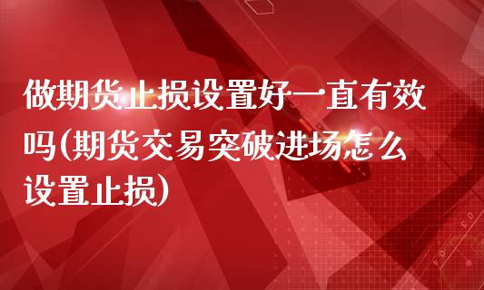 做期货止损设置好一直有效吗(期货交易突破进场怎么设置止损)_https://www.zztgc.com_期货入门_第1张