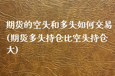 期货的空头和多头如何交易(期货多头持仓比空头持仓大)_https://www.zztgc.com_期货直播_第1张