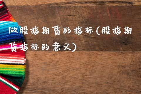 做股指期货的指标(股指期货指标的意义)_https://www.zztgc.com_期货入门_第1张
