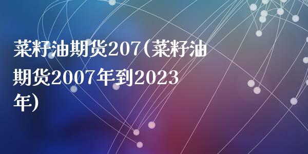 菜籽油期货207(菜籽油期货2007年到2023年)_https://www.zztgc.com_期货行情_第1张