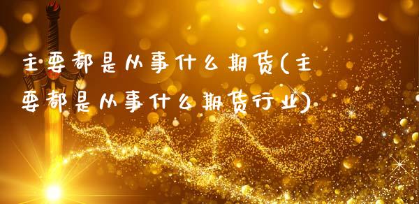 主要都是从事什么期货(主要都是从事什么期货行业)_https://www.zztgc.com_原油期货_第1张