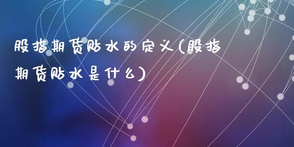 股指期货贴水的定义(股指期货贴水是什么)_https://www.zztgc.com_期货行情_第1张