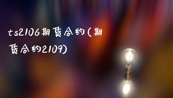 ts2106期货合约(期货合约2109)_https://www.zztgc.com_黄金期货_第1张