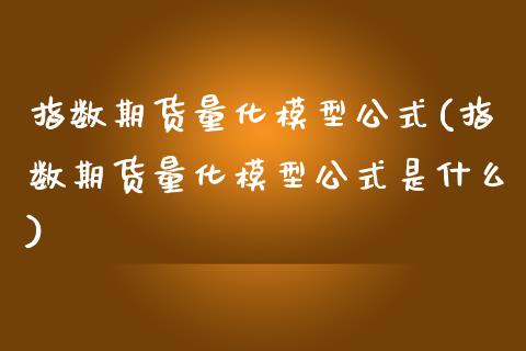 指数期货量化模型公式(指数期货量化模型公式是什么)_https://www.zztgc.com_期货行情_第1张