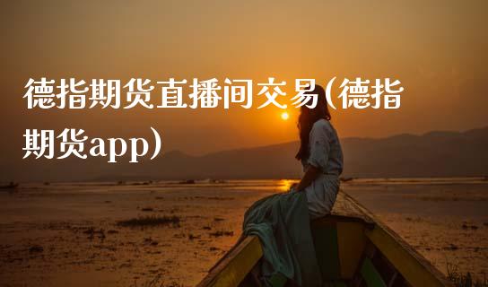 德指期货直播间交易(德指期货app)_https://www.zztgc.com_期货直播_第1张