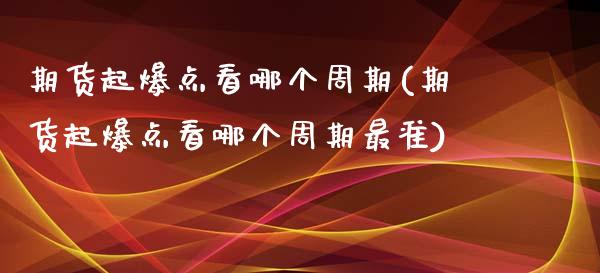 期货起爆点看哪个周期(期货起爆点看哪个周期最准)_https://www.zztgc.com_期货直播_第1张